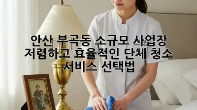 안산 부곡동 소규모 사업장, 저렴하고 효율적인 단체 청소 서비스 선택법!