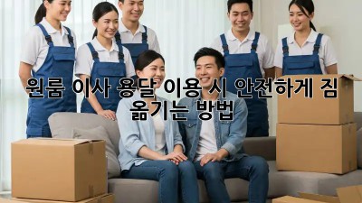 원룸 이사, 용달 이용 시 안전하게 짐 옮기는 방법