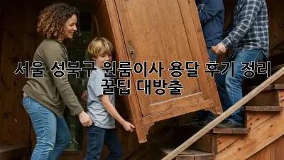 서울 성북구 원룸이사 용달 후기 정리: 꿀팁 대방출!