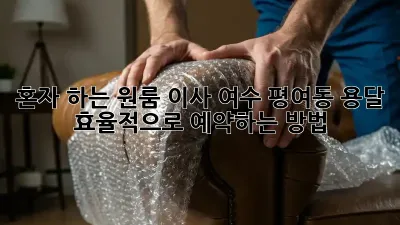 혼자 하는 원룸 이사? 여수 평여동 용달 효율적으로 예약하는 방법!